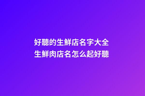 好聽的生鮮店名字大全 生鮮肉店名怎么起好聽-第1張-店鋪起名-玄機派